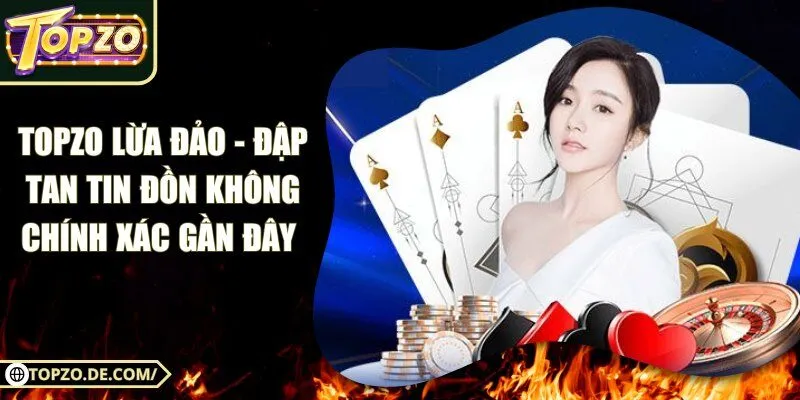 Topzo Lừa Đảo - Đập Tan Tin Đồn Không Chính Xác Gần Đây